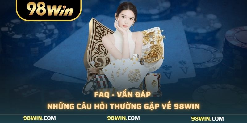 FAQ - Vấn đáp những câu hỏi thường gặp về 98WIN